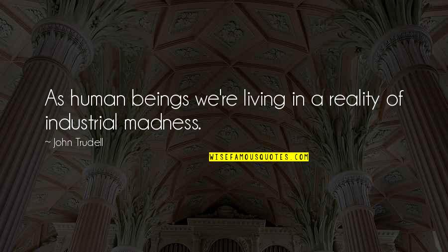 Humans're Quotes By John Trudell: As human beings we're living in a reality