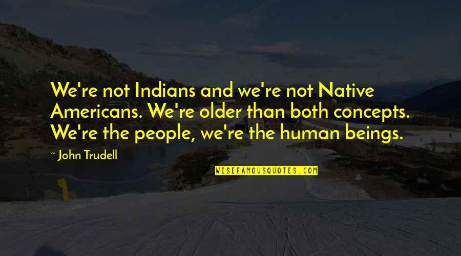 Humans're Quotes By John Trudell: We're not Indians and we're not Native Americans.