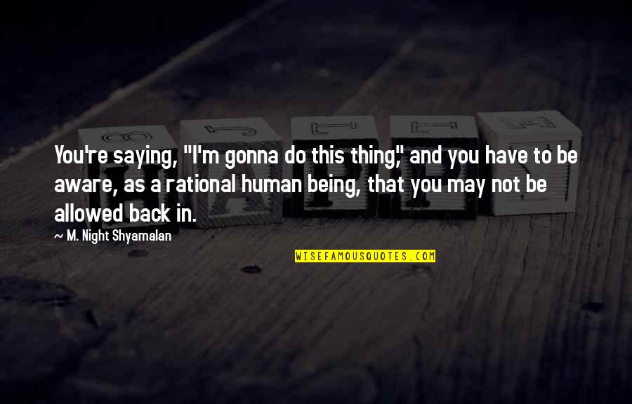 Humans're Quotes By M. Night Shyamalan: You're saying, "I'm gonna do this thing," and