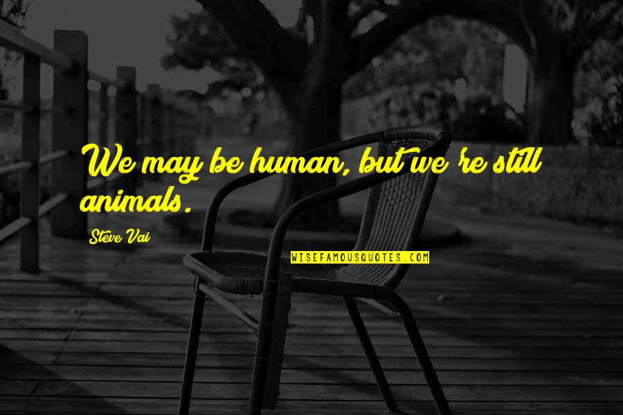 Humans're Quotes By Steve Vai: We may be human, but we're still animals.