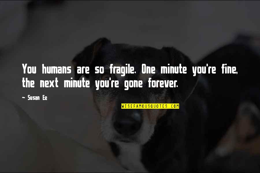 Humans're Quotes By Susan Ee: You humans are so fragile. One minute you're
