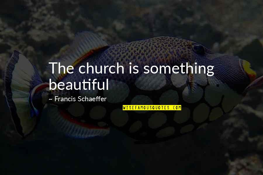 Humarang Sa Quotes By Francis Schaeffer: The church is something beautiful Humarang Sa Quotes By Francis Schaeffer: The church is something beautiful