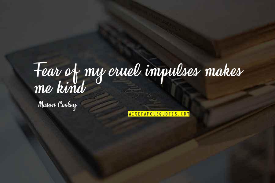 Humarang Sa Quotes By Mason Cooley: Fear of my cruel impulses makes me kind. Humarang Sa Quotes By Mason Cooley: Fear of my cruel impulses makes me kind.