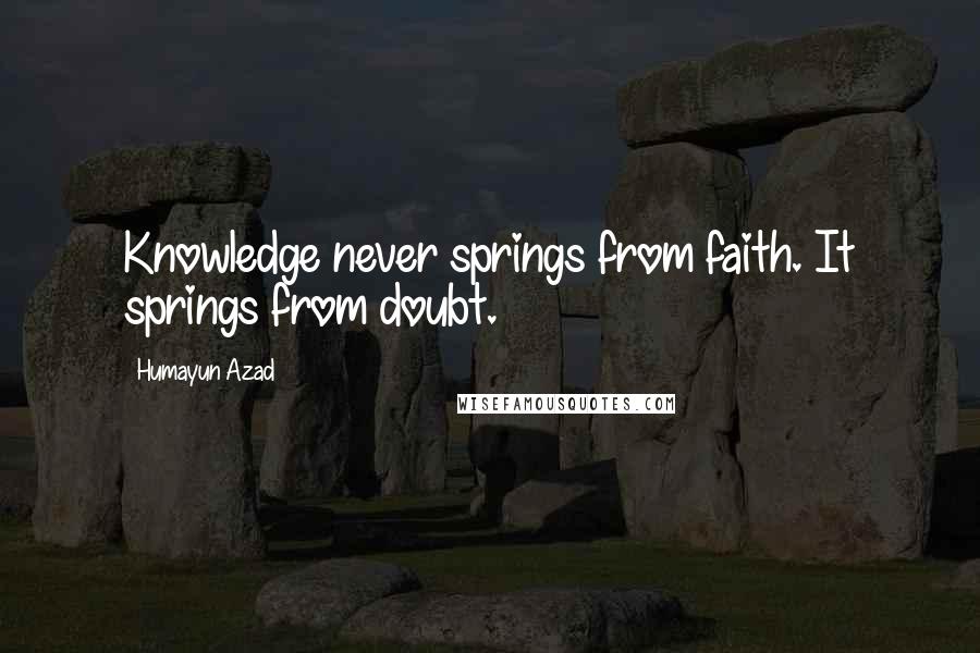 Humayun Azad quotes: Knowledge never springs from faith. It springs from doubt.