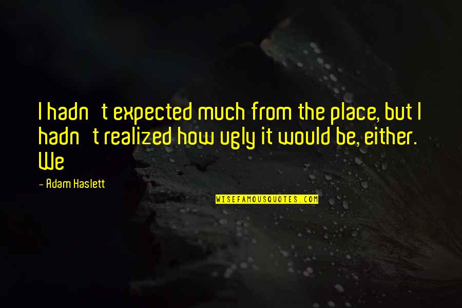 Humayun Faridi Quotes By Adam Haslett: I hadn't expected much from the place, but Humayun Faridi Quotes By Adam Haslett: I hadn't expected much from the place, but