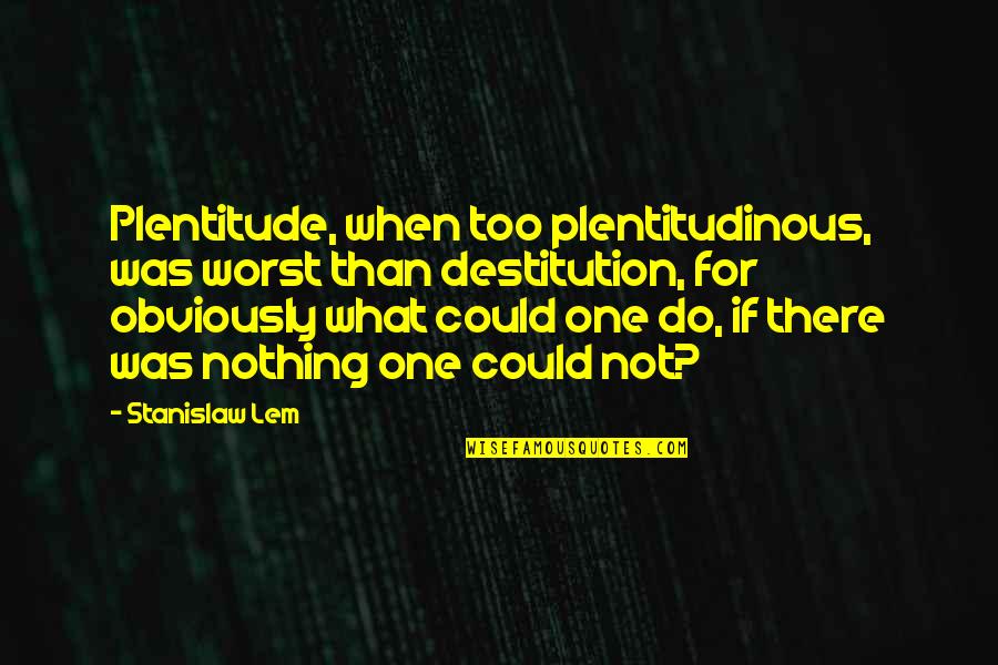 Humbard Ministries Quotes By Stanislaw Lem: Plentitude, when too plentitudinous, was worst than destitution,