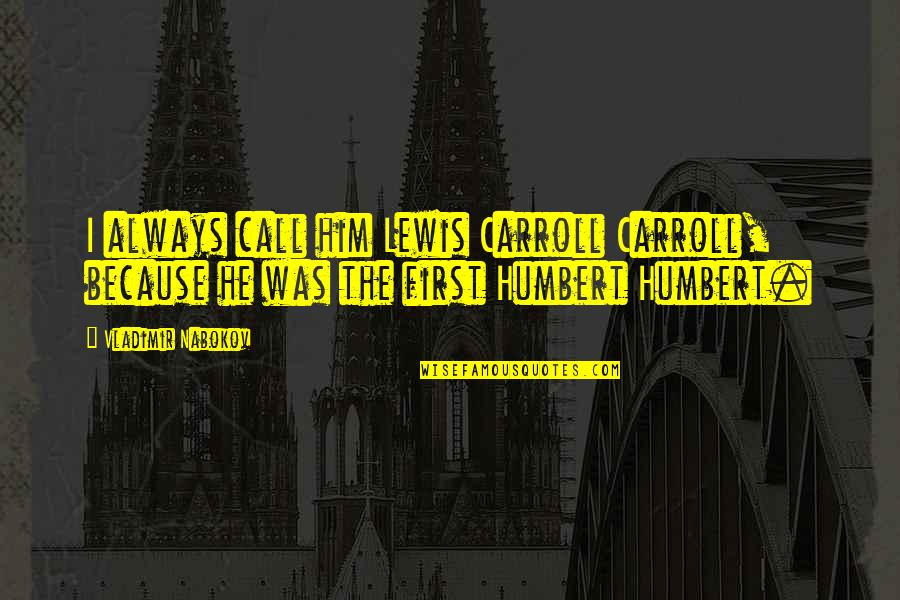 Humbert Humbert Quotes By Vladimir Nabokov: I always call him Lewis Carroll Carroll, because Humbert Humbert Quotes By Vladimir Nabokov: I always call him Lewis Carroll Carroll, because