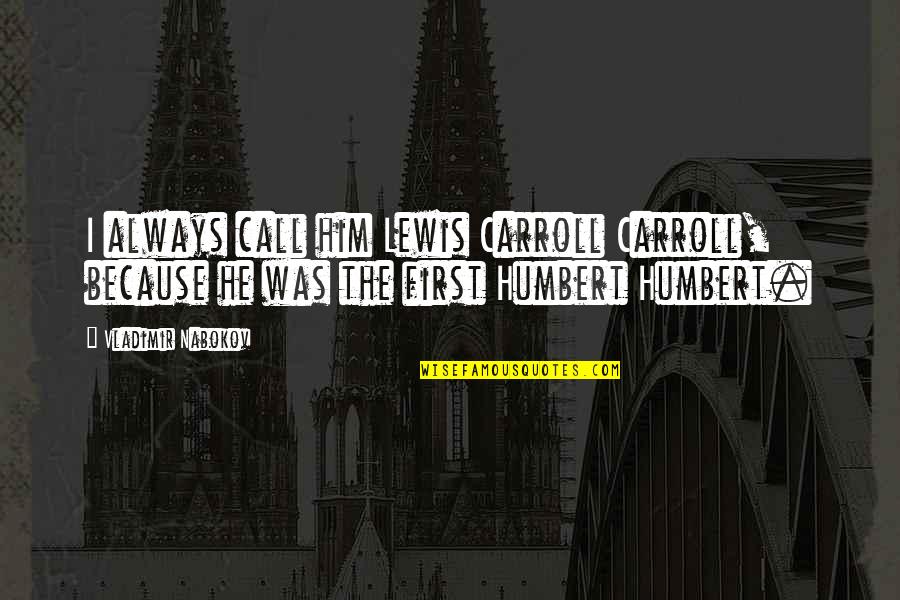 Humbert Quotes By Vladimir Nabokov: I always call him Lewis Carroll Carroll, because Humbert Quotes By Vladimir Nabokov: I always call him Lewis Carroll Carroll, because