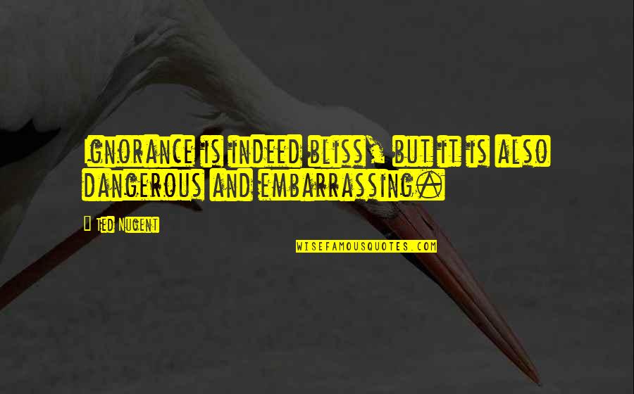 Humberts Winton Quotes By Ted Nugent: Ignorance is indeed bliss, but it is also