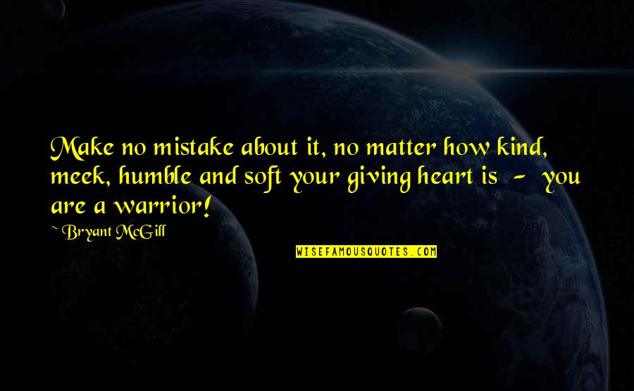 Humble And Kind Quotes By Bryant McGill: Make no mistake about it, no matter how