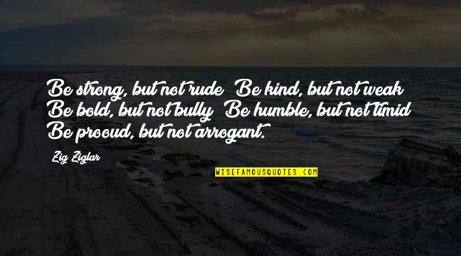 Humble And Kind Quotes By Zig Ziglar: Be strong, but not rude; Be kind, but