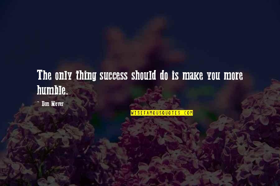 Humble And Success Quotes By Don Meyer: The only thing success should do is make