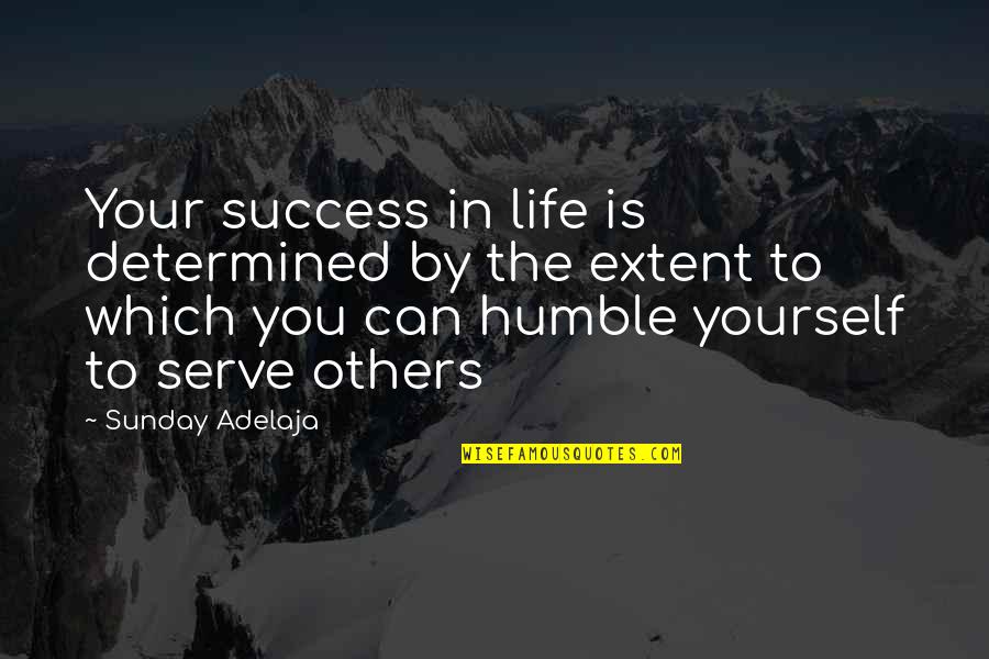 Humble And Success Quotes By Sunday Adelaja: Your success in life is determined by the