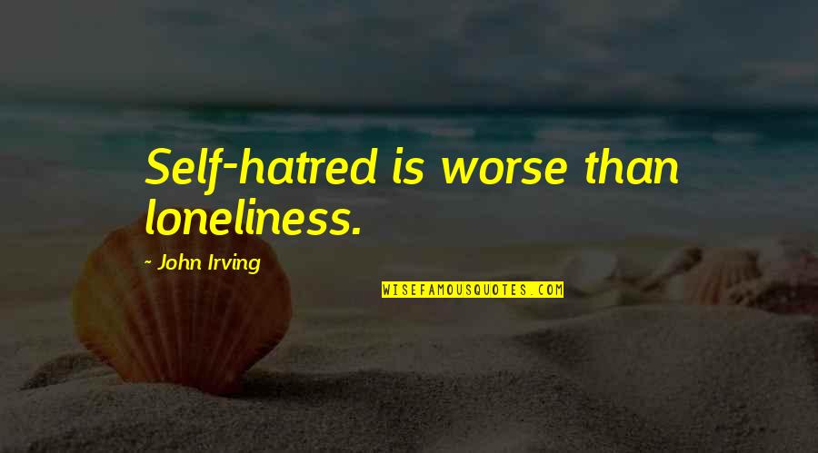 Humble Beauty Quotes By John Irving: Self-hatred is worse than loneliness.
