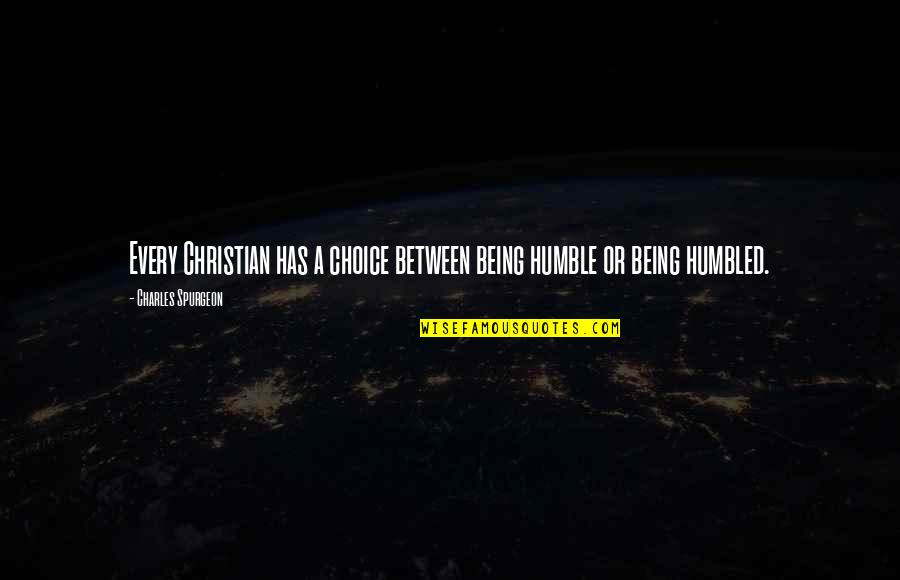 Humble Being Quotes By Charles Spurgeon: Every Christian has a choice between being humble
