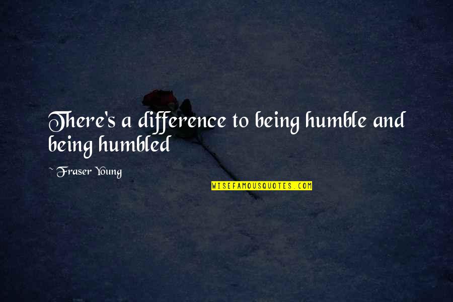 Humble Being Quotes By Fraser Young: There's a difference to being humble and being