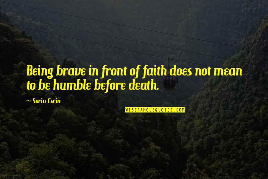 Humble Being Quotes By Sorin Cerin: Being brave in front of faith does not