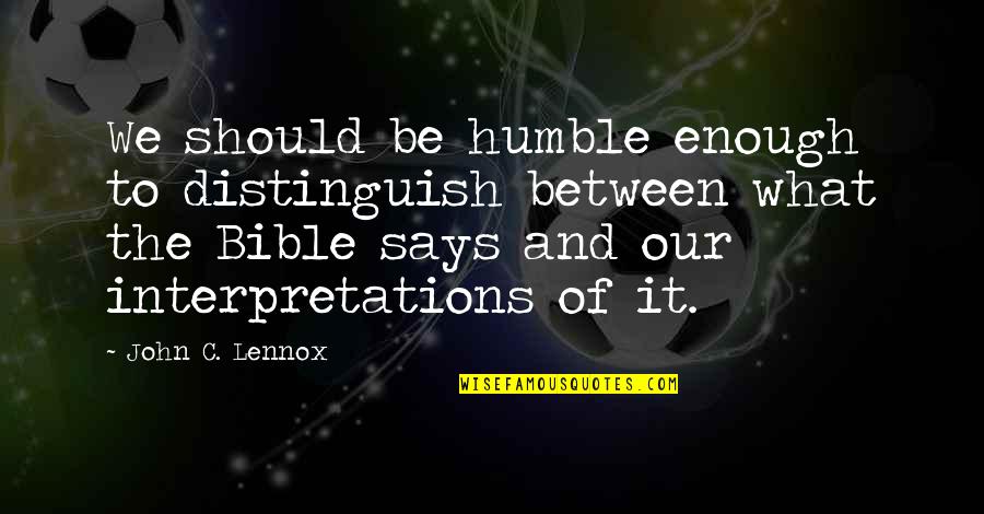 Humble Bible Quotes By John C. Lennox: We should be humble enough to distinguish between