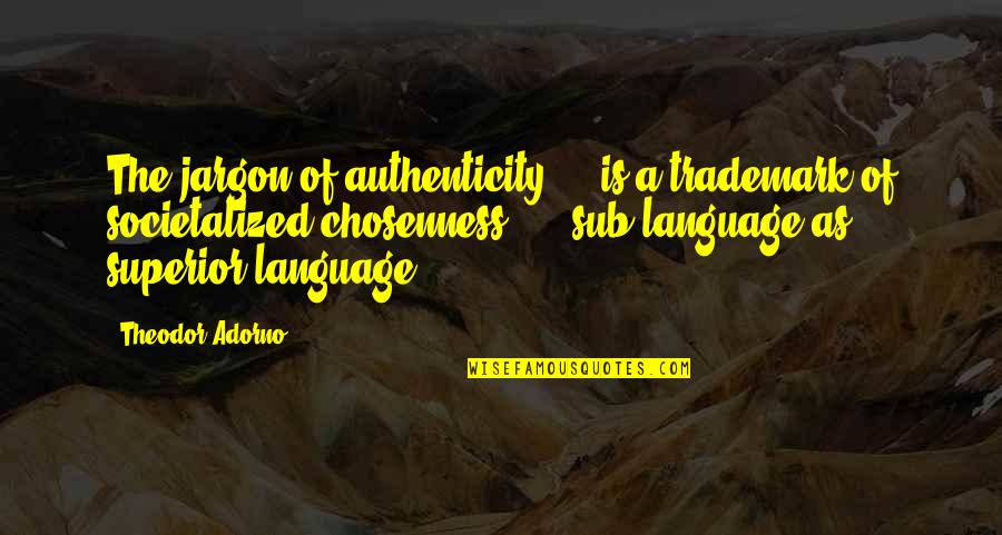 Humble Enough To Know I'm Not Better Than Anyone Quotes By Theodor Adorno: The jargon of authenticity ... is a trademark