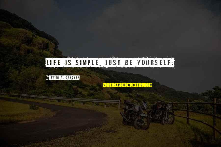Humble Enough To Know Quotes By E'yen A. Gardner: Life is simple, just be yourself.