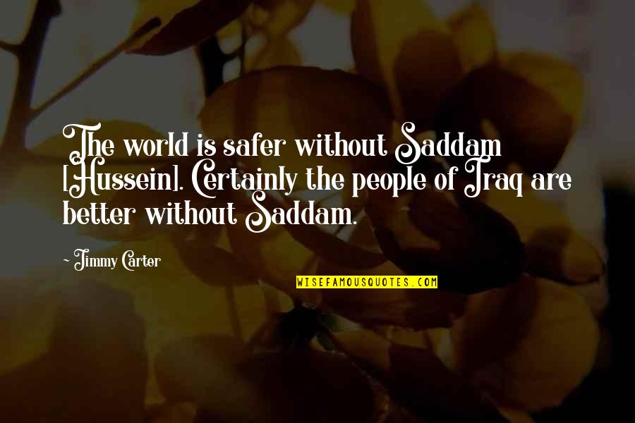 Humble Enough To Know Quotes By Jimmy Carter: The world is safer without Saddam [Hussein]. Certainly