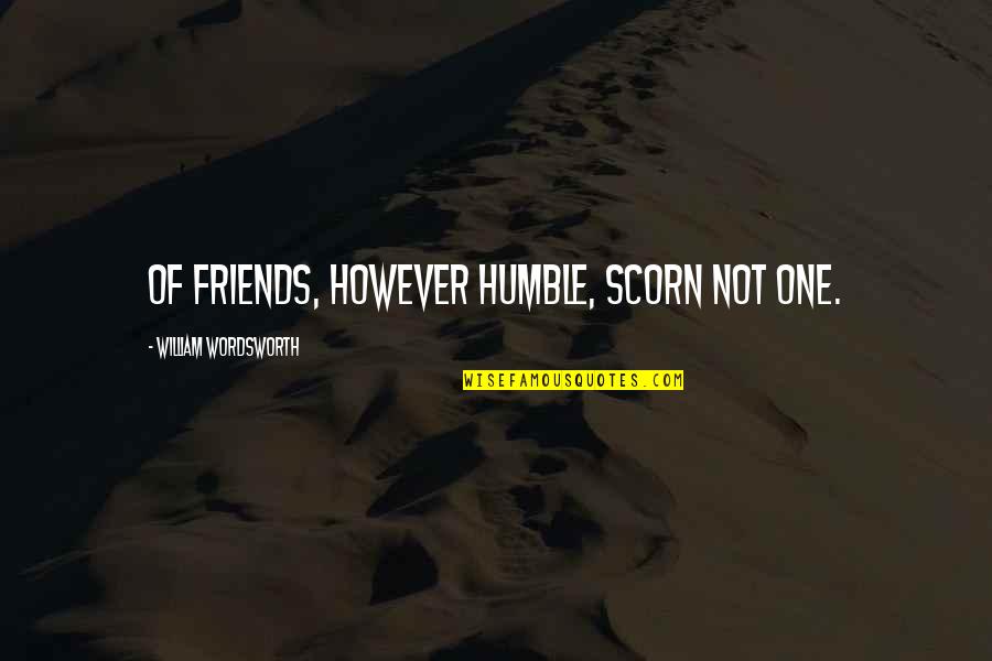 Humble Friends Quotes By William Wordsworth: Of friends, however humble, scorn not one.