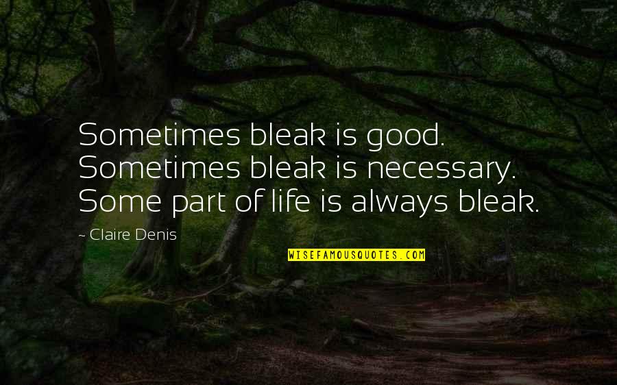 Humble Friendship Quotes By Claire Denis: Sometimes bleak is good. Sometimes bleak is necessary. Humble Friendship Quotes By Claire Denis: Sometimes bleak is good. Sometimes bleak is necessary.