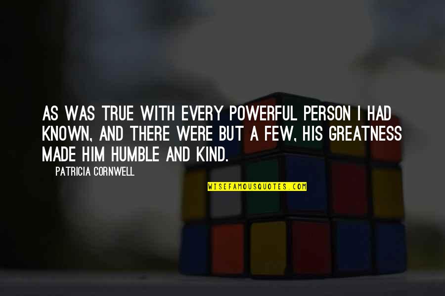 Humble Greatness Quotes By Patricia Cornwell: As was true with every powerful person I Humble Greatness Quotes By Patricia Cornwell: As was true with every powerful person I