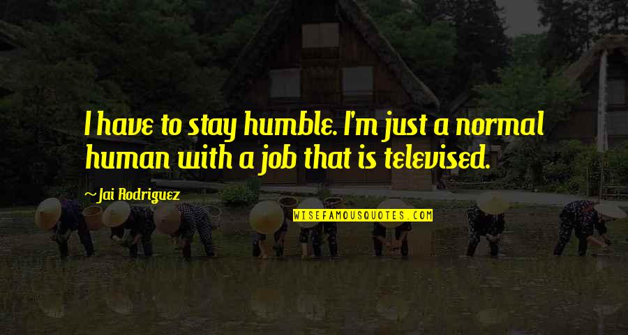 Humble Human Quotes By Jai Rodriguez: I have to stay humble. I'm just a