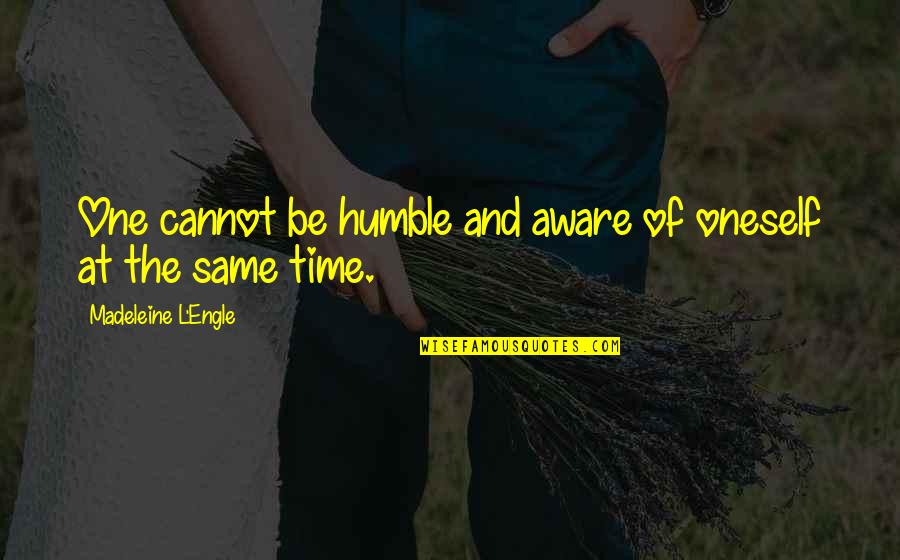 Humble Humility Quotes By Madeleine L'Engle: One cannot be humble and aware of oneself Humble Humility Quotes By Madeleine L'Engle: One cannot be humble and aware of oneself