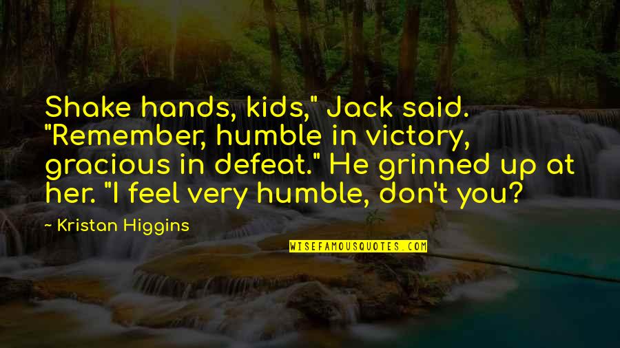 Humble In Victory Quotes By Kristan Higgins: Shake hands, kids," Jack said. "Remember, humble in Humble In Victory Quotes By Kristan Higgins: Shake hands, kids," Jack said. "Remember, humble in