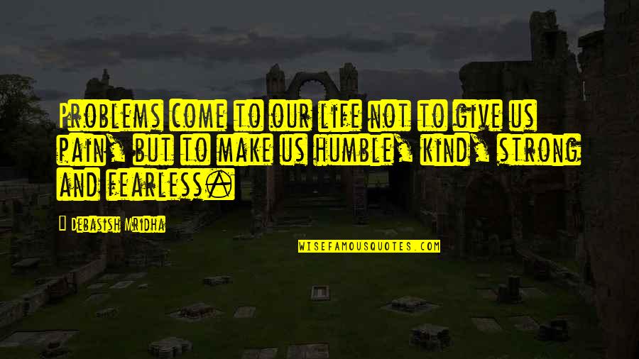 Humble Inspirational Quotes By Debasish Mridha: Problems come to our life not to give Humble Inspirational Quotes By Debasish Mridha: Problems come to our life not to give