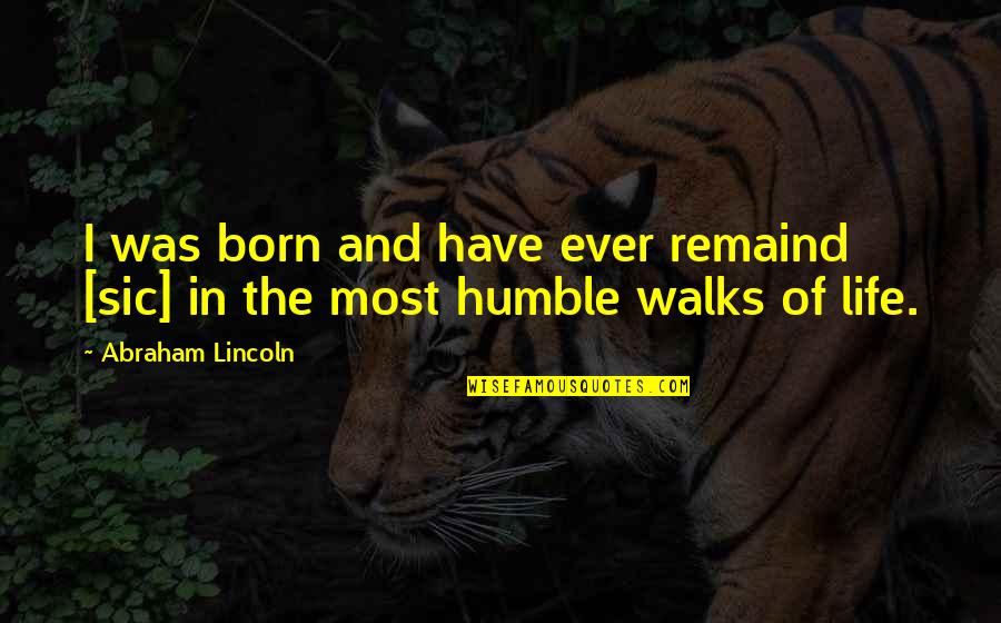 Humble Life Quotes By Abraham Lincoln: I was born and have ever remaind [sic]