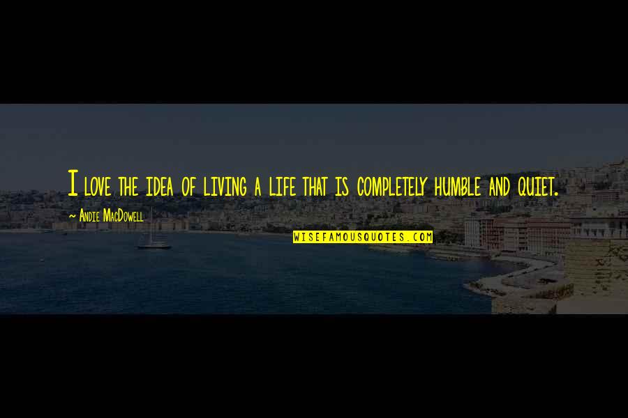 Humble Life Quotes By Andie MacDowell: I love the idea of living a life