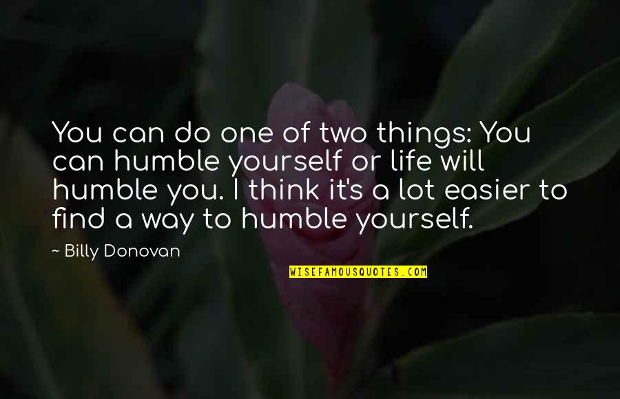 Humble Life Quotes By Billy Donovan: You can do one of two things: You
