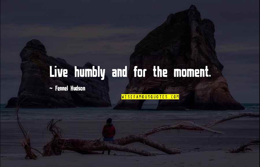 Humble Life Quotes By Fennel Hudson: Live humbly and for the moment.