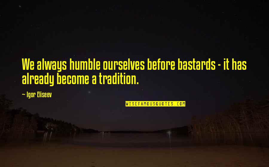 Humble Life Quotes By Igor Eliseev: We always humble ourselves before bastards - it