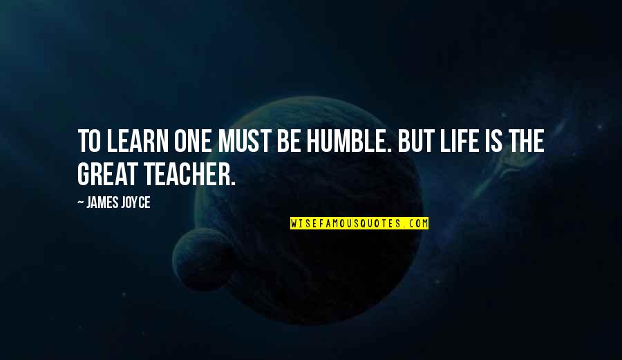 Humble Life Quotes By James Joyce: To learn one must be humble. But life