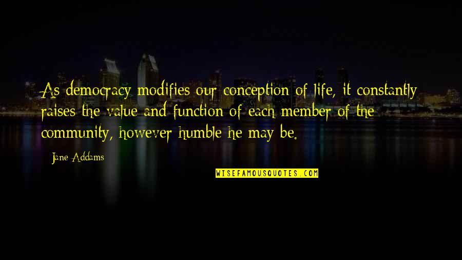 Humble Life Quotes By Jane Addams: As democracy modifies our conception of life, it