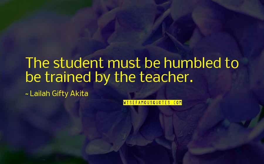 Humble Life Quotes By Lailah Gifty Akita: The student must be humbled to be trained