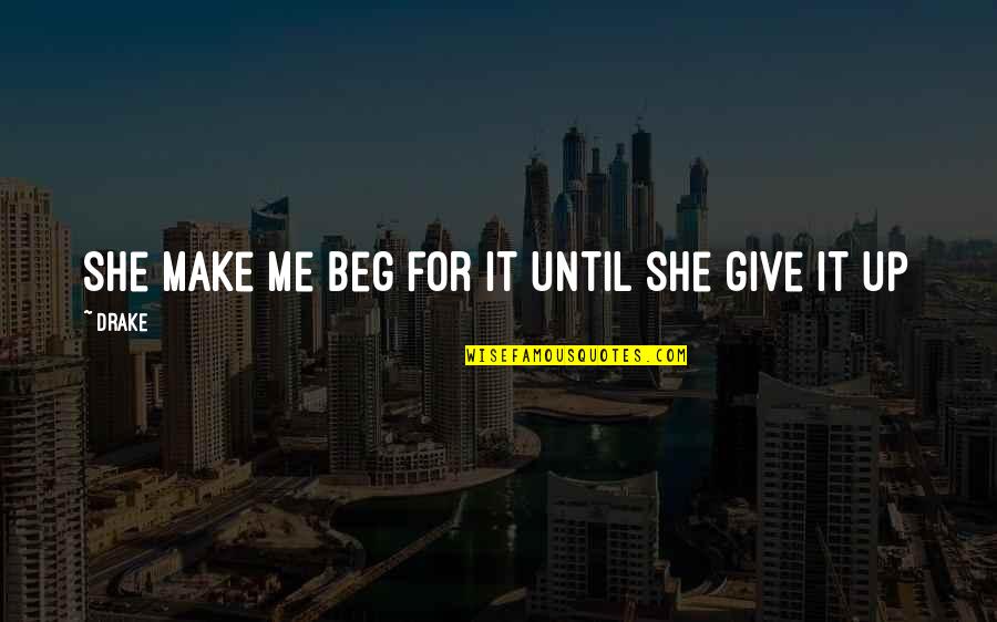 Humble Me Quotes By Drake: She make me beg for it until she