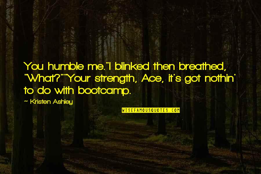 Humble Me Quotes By Kristen Ashley: You humble me."I blinked then breathed, "What?""Your strength,