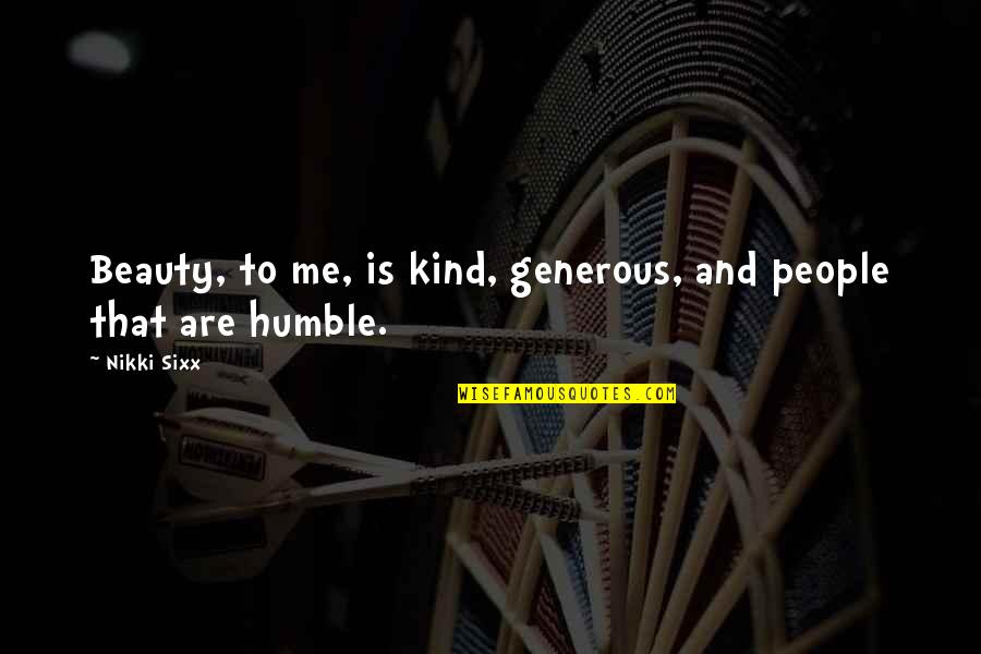 Humble Me Quotes By Nikki Sixx: Beauty, to me, is kind, generous, and people