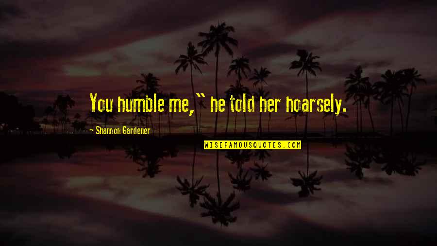 Humble Me Quotes By Shannon Gardener: You humble me," he told her hoarsely.