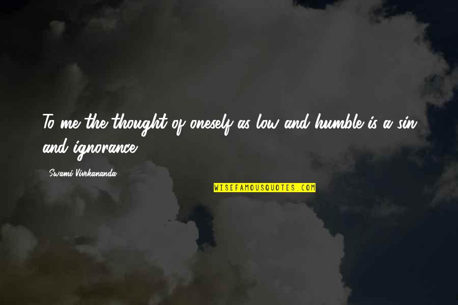 Humble Me Quotes By Swami Vivekananda: To me the thought of oneself as low