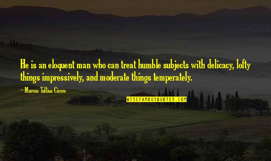 Humble Men Quotes By Marcus Tullius Cicero: He is an eloquent man who can treat