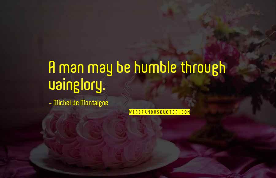 Humble Men Quotes By Michel De Montaigne: A man may be humble through vainglory.