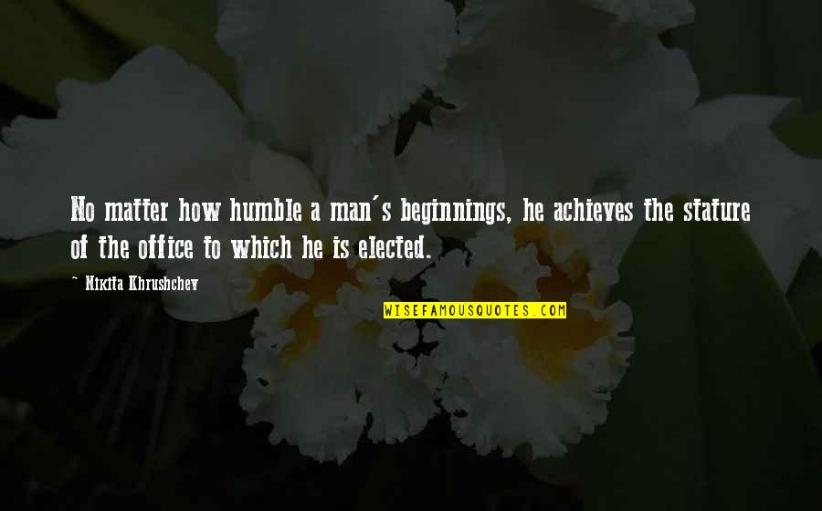 Humble Men Quotes By Nikita Khrushchev: No matter how humble a man's beginnings, he
