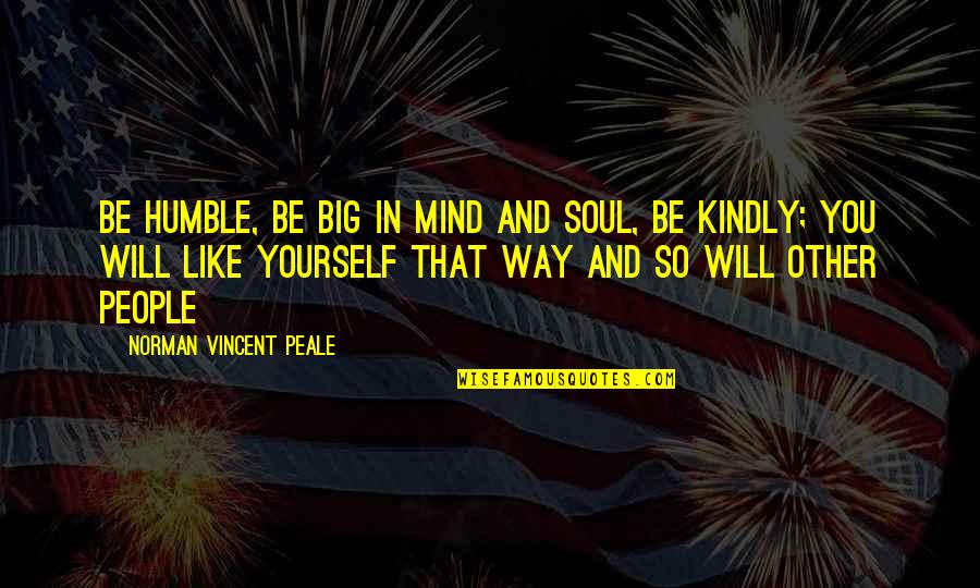 Humble People Quotes By Norman Vincent Peale: Be humble, be big in mind and soul,