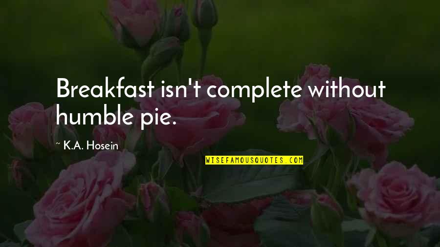 Humble Pie Quotes By K.A. Hosein: Breakfast isn't complete without humble pie.